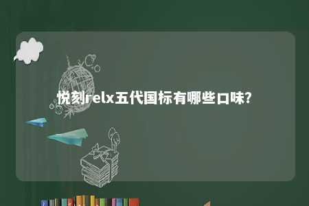 悦刻relx五代国标有哪些口味�？ 